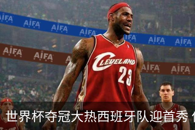 世界杯夺冠大热西班牙队迎首秀 伊朗队入境美国参赛